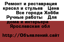 Ремонт и реставрация кресел и стульев › Цена ­ 250 - Все города Хобби. Ручные работы » Для дома и интерьера   . Ярославская обл.